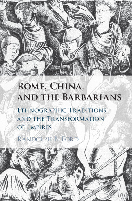 Rome, China, and the Barbarians; Ethnographic Traditions and the Transformation of Empires (Hardback) 9781108473958