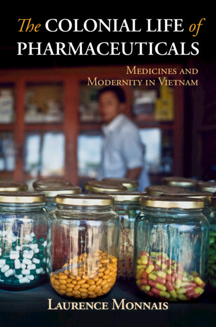 The Colonial Life of Pharmaceuticals; Medicines and Modernity in Vietnam (Hardback) 9781108474665