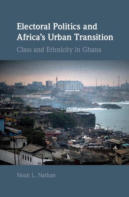 Electoral Politics and Africa's Urban Transition; Class and Ethnicity in Ghana (Hardback) 9781108474955