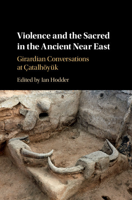 Violence and the Sacred in the Ancient Near East; Girardian Conversations at Çatalhöyük (Hardback) 9781108476027