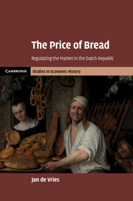 The Price of Bread; Regulating the Market in the Dutch Republic (Hardback) 9781108476386