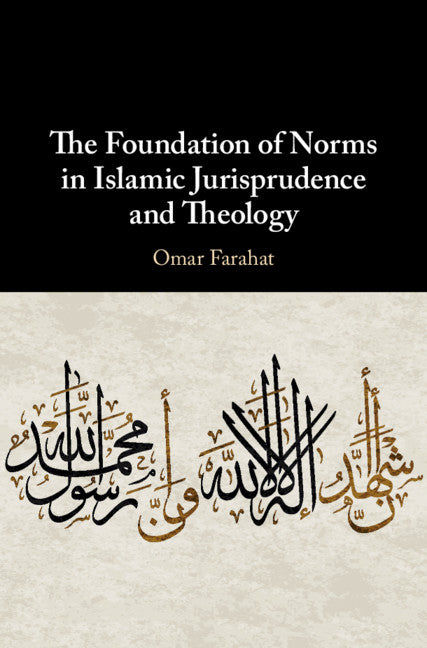 The Foundation of Norms in Islamic Jurisprudence and Theology (Hardback) 9781108476768