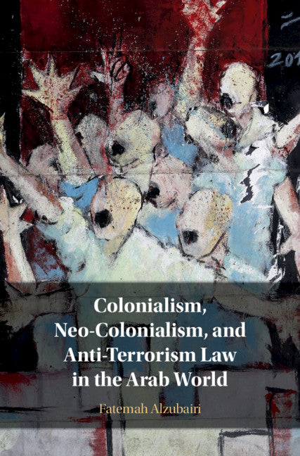 Colonialism, Neo-Colonialism, and Anti-Terrorism Law in the Arab World (Hardback) 9781108476928