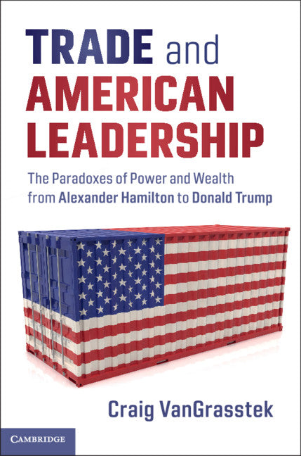 Trade and American Leadership; The Paradoxes of Power and Wealth from Alexander Hamilton to Donald Trump (Hardback) 9781108476959