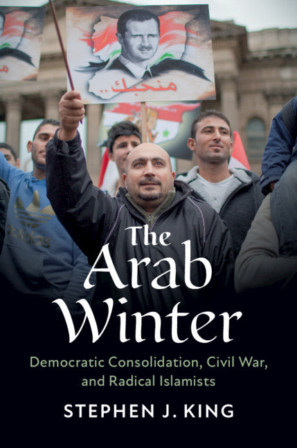 The Arab Winter; Democratic Consolidation, Civil War, and Radical Islamists (Hardback) 9781108477413