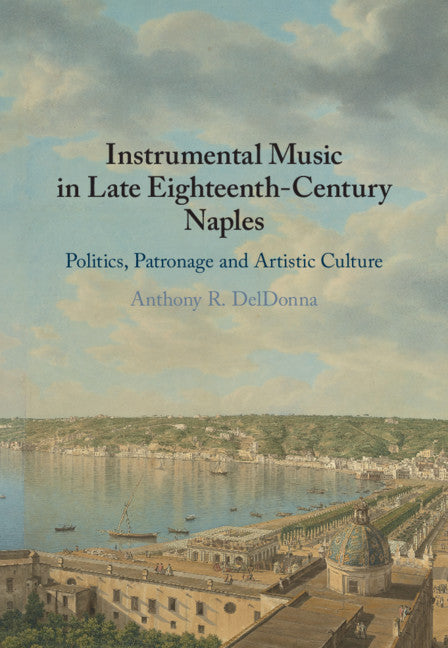 Instrumental Music in Late Eighteenth-Century Naples; Politics, Patronage and Artistic Culture (Hardback) 9781108477611