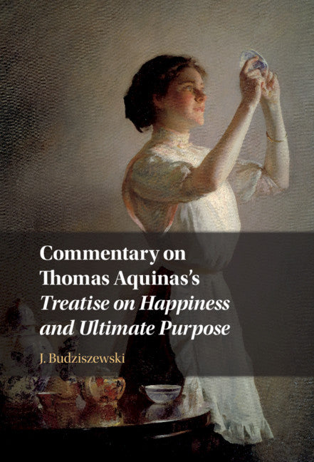 Commentary on Thomas Aquinas's Treatise on Happiness and Ultimate Purpose (Hardback) 9781108477994