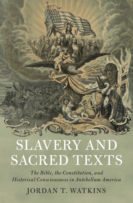 Slavery and Sacred Texts; The Bible, the Constitution, and Historical Consciousness in Antebellum America (Hardback) 9781108478144