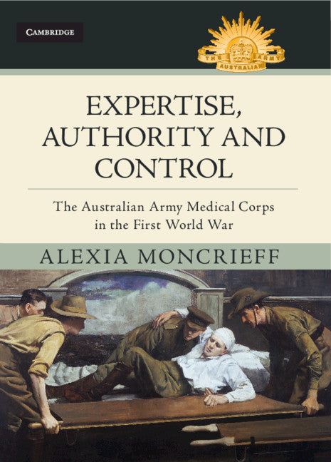 Expertise, Authority and Control; The Australian Army Medical Corps in the First World War (Hardback) 9781108478151