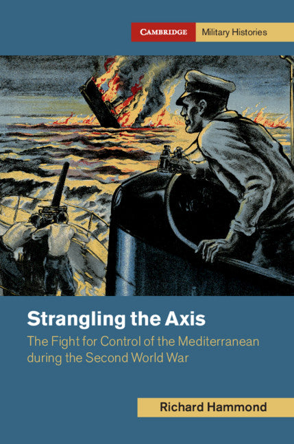 Strangling the Axis; The Fight for Control of the Mediterranean during the Second World War (Hardback) 9781108478212