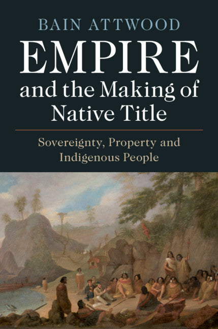 Empire and the Making of Native Title; Sovereignty, Property and Indigenous People (Hardback) 9781108478298