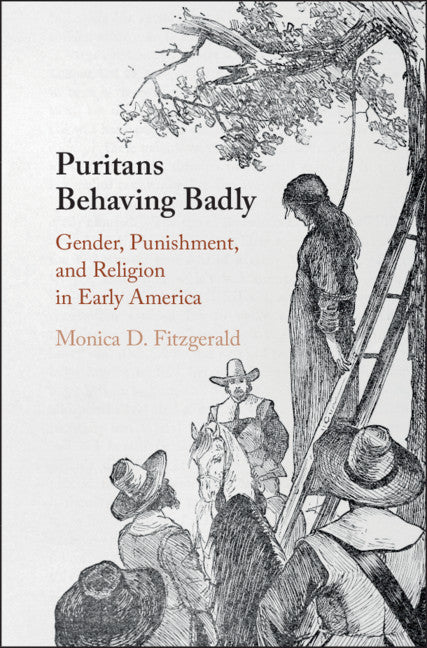 Puritans Behaving Badly; Gender, Punishment, and Religion in Early America (Hardback) 9781108478786