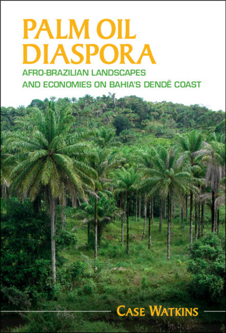 Palm Oil Diaspora; Afro-Brazilian Landscapes and Economies on Bahia's Dendê Coast (Hardback) 9781108478823