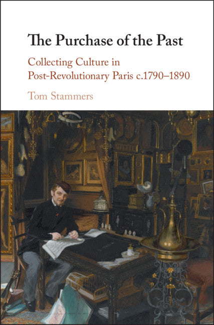 The Purchase of the Past; Collecting Culture in Post-Revolutionary Paris c.1790–1890 (Hardback) 9781108478847