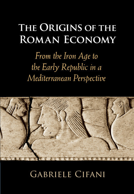 The Origins of the Roman Economy; From the Iron Age to the Early Republic in a Mediterranean Perspective (Hardback) 9781108478953