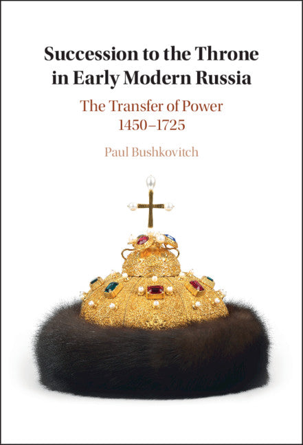 Succession to the Throne in Early Modern Russia; The Transfer of Power 1450–1725 (Hardback) 9781108479349