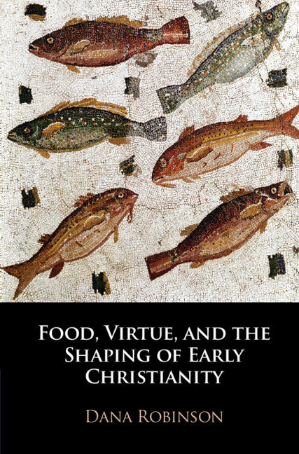 Food, Virtue, and the Shaping of Early Christianity (Hardback) 9781108479479