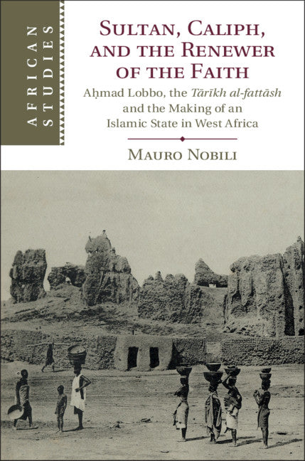 Sultan, Caliph, and the Renewer of the Faith; A?mad Lobbo, the T?r?kh al-fatt?sh and the Making of an Islamic State in West Africa (Hardback) 9781108479509