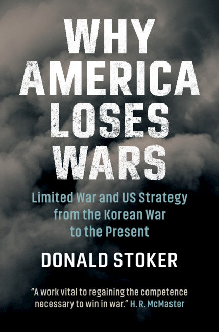 Why America Loses Wars; Limited War and US Strategy from the Korean War to the Present (Hardback) 9781108479592