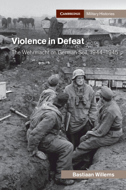 Violence in Defeat; The Wehrmacht on German Soil, 1944–1945 (Hardback) 9781108479721