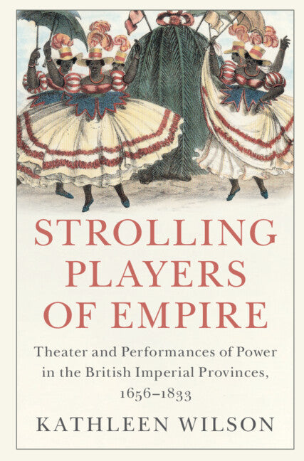 Strolling Players of Empire; Theater and Performances of Power in the British Imperial Provinces, 1656–1833 (Hardback) 9781108479783