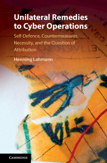 Unilateral Remedies to Cyber Operations; Self-Defence, Countermeasures, Necessity, and the Question of Attribution (Hardback) 9781108479868