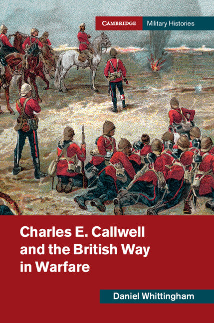 Charles E. Callwell and the British Way in Warfare (Hardback) 9781108480079