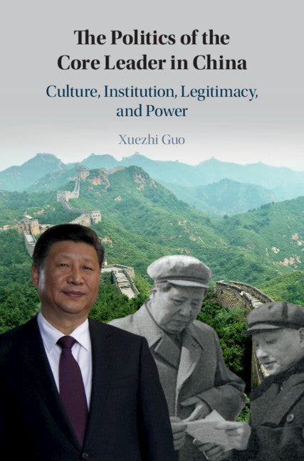 The Politics of the Core Leader in China; Culture, Institution, Legitimacy, and Power (Hardback) 9781108480499