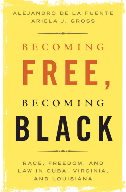 Becoming Free, Becoming Black; Race, Freedom, and Law in Cuba, Virginia, and Louisiana (Hardback) 9781108480642