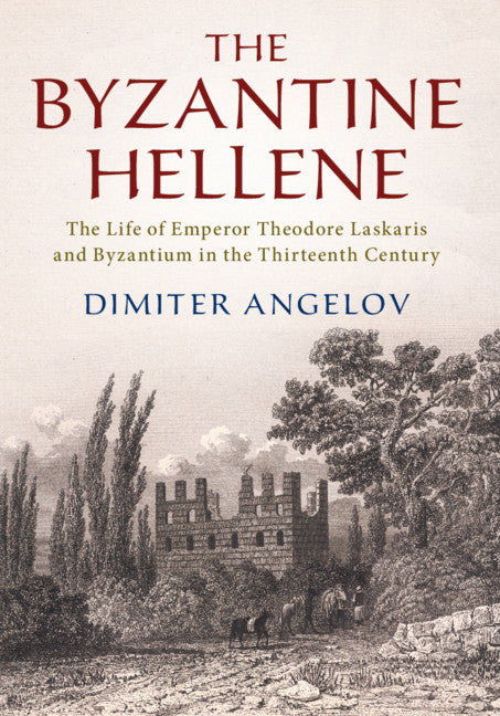 The Byzantine Hellene; The Life of Emperor Theodore Laskaris and Byzantium in the Thirteenth Century (Hardback) 9781108480710