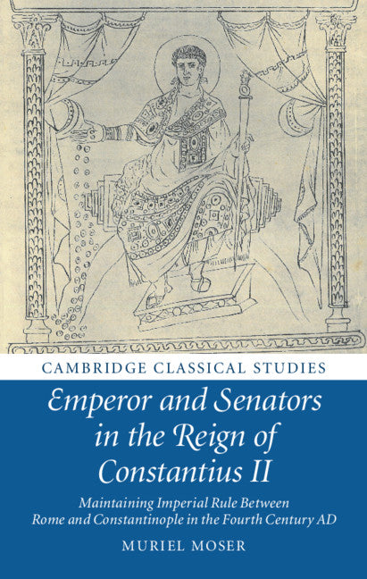 Emperor and Senators in the Reign of Constantius II; Maintaining Imperial Rule Between Rome and Constantinople in the Fourth Century AD (Hardback) 9781108481014