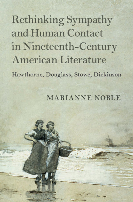 Rethinking Sympathy and Human Contact in Nineteenth-Century American Literature; Hawthorne, Douglass, Stowe, Dickinson (Hardback) 9781108481335