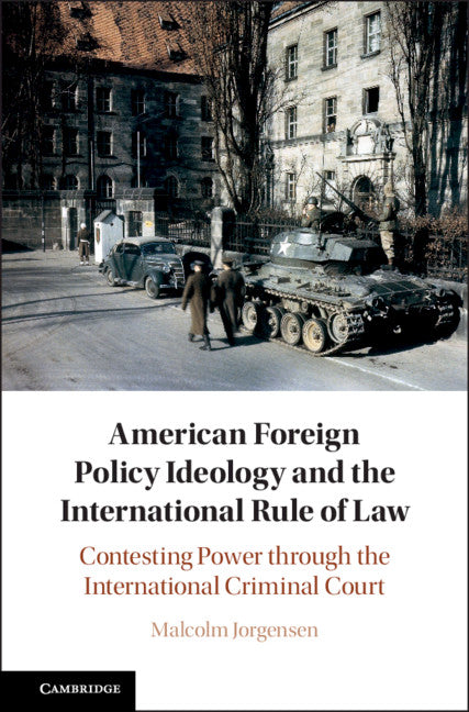 American Foreign Policy Ideology and the International Rule of Law; Contesting Power through the International Criminal Court (Hardback) 9781108481434