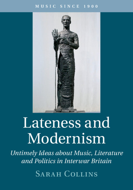 Lateness and Modernism; Untimely Ideas about Music, Literature and Politics in Interwar Britain (Hardback) 9781108481496