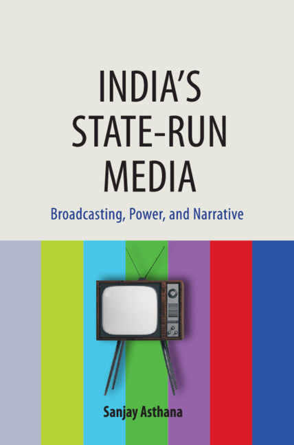 India's State-run Media; Broadcasting, Power, and Narrative (Hardback) 9781108481700