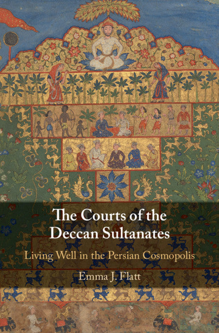 The Courts of the Deccan Sultanates; Living Well in the Persian Cosmopolis (Hardback) 9781108481939
