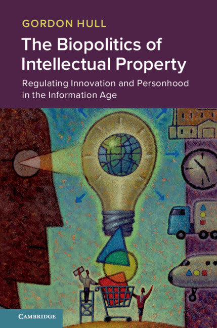 The Biopolitics of Intellectual Property; Regulating Innovation and Personhood in the Information Age (Hardback) 9781108482356