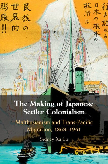 The Making of Japanese Settler Colonialism; Malthusianism and Trans-Pacific Migration, 1868–1961 (Hardback) 9781108482424