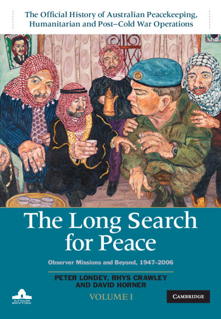 The Long Search for Peace: Volume 1, The Official History of Australian Peacekeeping, Humanitarian and Post-Cold War Operations; Observer Missions and Beyond, 1947–2006 (Hardback) 9781108482981