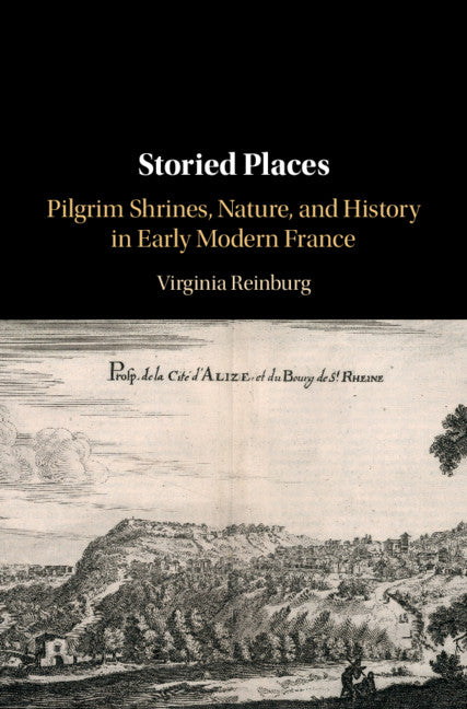 Storied Places; Pilgrim Shrines, Nature, and History in Early Modern France (Hardback) 9781108483117