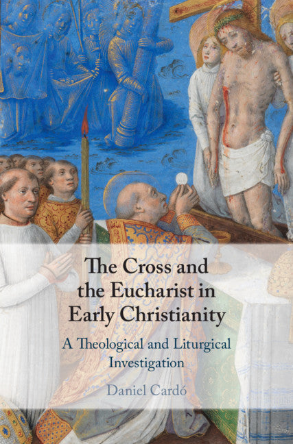 The Cross and the Eucharist in Early Christianity; A Theological and Liturgical Investigation (Hardback) 9781108483230