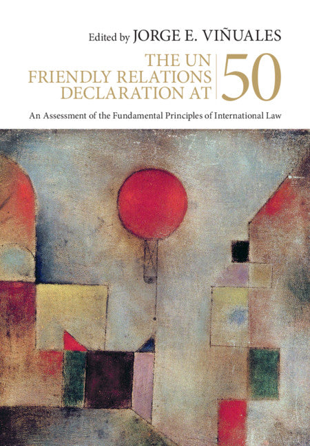 The UN Friendly Relations Declaration at 50; An Assessment of the Fundamental Principles of International Law (Hardback) 9781108483810