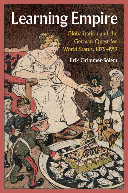 Learning Empire; Globalization and the German Quest for World Status, 1875–1919 (Hardback) 9781108483827