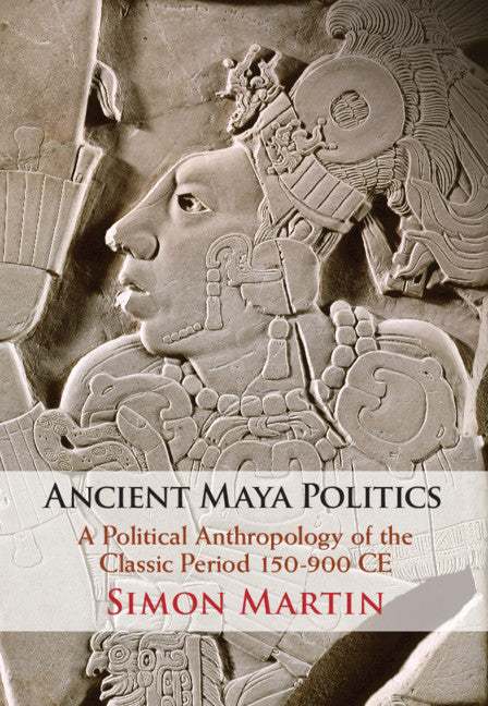 Ancient Maya Politics; A Political Anthropology of the Classic Period 150–900 CE (Hardback) 9781108483889