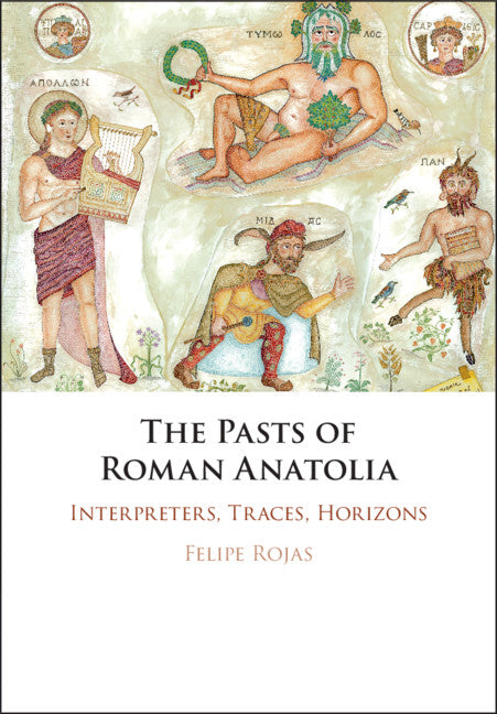 The Pasts of Roman Anatolia; Interpreters, Traces, Horizons (Hardback) 9781108484886