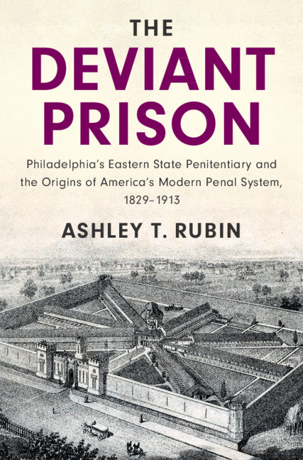 The Deviant Prison; Philadelphia's Eastern State Penitentiary and the Origins of America's Modern Penal System, 1829–1913 (Hardback) 9781108484947