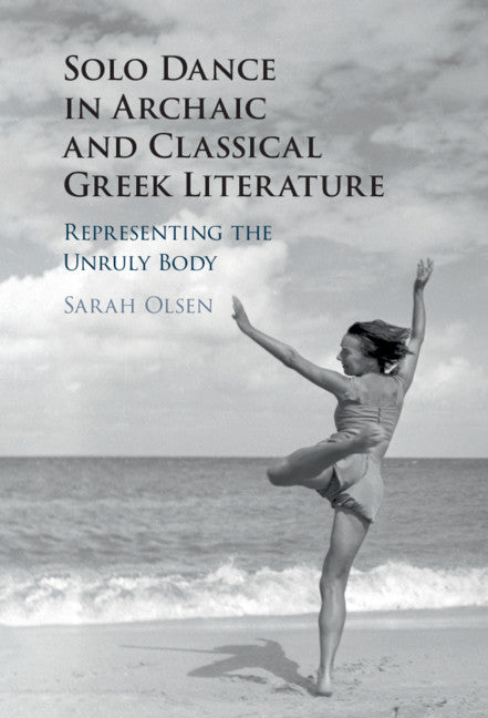 Solo Dance in Archaic and Classical Greek Literature; Representing the Unruly Body (Hardback) 9781108485036