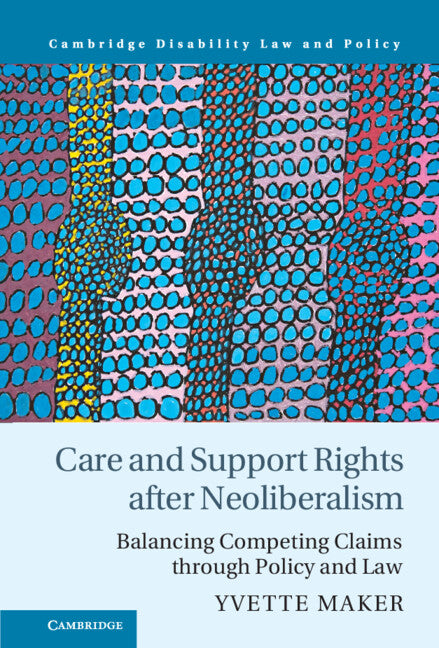 Care and Support Rights After Neoliberalism; Balancing Competing Claims Through Policy and Law (Hardback) 9781108485203