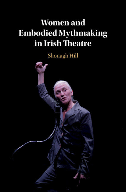 Women and Embodied Mythmaking in Irish Theatre (Hardback) 9781108485333