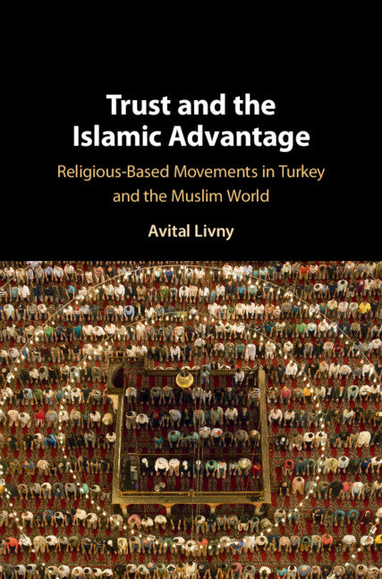 Trust and the Islamic Advantage; Religious-Based Movements in Turkey and the Muslim World (Hardback) 9781108485524